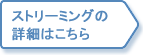 ストリーミングの詳細情報はこちら