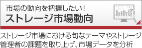 ストレージ市場動向 市場の動向を把握したい！ ストレージ市場における旬なテーマやストレージ管理者の課題を取り上げ、市場データを分析