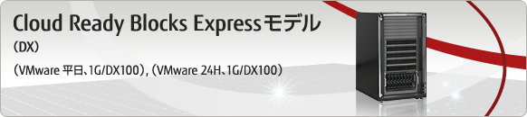Cloud Ready Blocks Expressモデル(DX)(VMware 平日、1G/DX100)(VMware 24H、1G/DX100) Cloud Ready Blocks Expressモデル(DX)(VMware 平日、1G/DX100)(VMware 24H、1G/DX100)