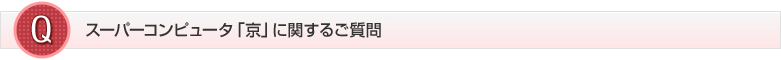 スーパーコンピュータ「京」に関するご質問