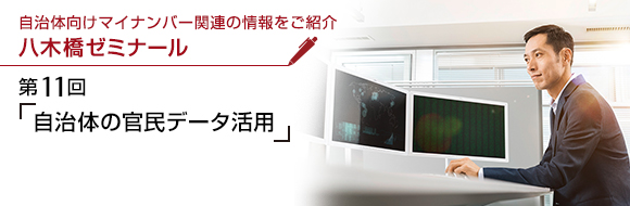 自治体向けマイナンバー関連の情報をご紹介 八木橋ゼミナール 第11回 「自治体の官民データ活用」