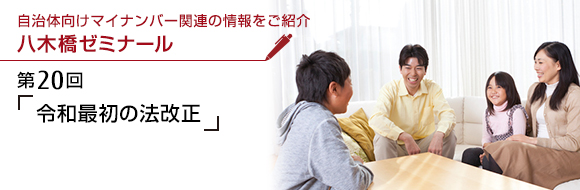 自治体向けマイナンバー関連の情報をご紹介 八木橋ゼミナール 第20回 「令和最初の法改正」