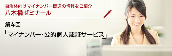 自治体向けマイナンバー関連の情報をご紹介 八木橋ゼミナール 第4回 「マイナンバー・公的個人認証サービス」