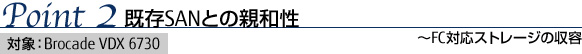 Point 2：既存SANとの親和性～FC対応ストレージの収容 対象：Brocade VDX 6730