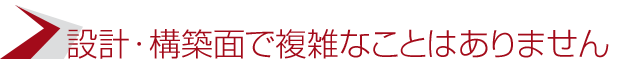 設計・構築面で複雑なことはありません