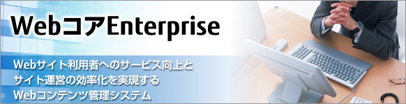 WebコアEnterpriseはWebサイト利用者へのサービス向上とサイト運営の効率化を実現するWebコンテンツ管理システムです。 WebコアEnterpriseはWebサイト利用者へのサービス向上とサイト運営の効率化を実現するWebコンテンツ管理システムです。