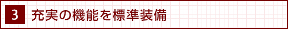 3. 充実の機能を標準装備