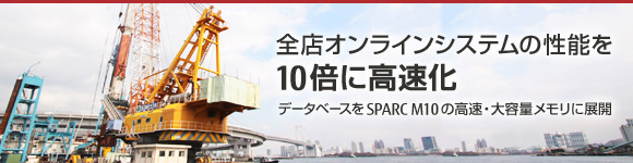 全店オンラインシステムの性能を10倍に高速化 データベースをSPARC M10の高速・大容量メモリに展開