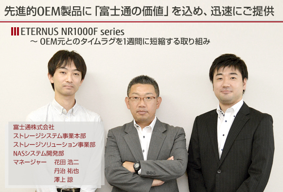 先進的OEM製品に「富士通の価値」を込め、迅速にご提供：ETERNUS NR1000F series ～ OEM元とのタイムラグを1週間に短縮する取り組み：富士通株式会社 ストレージシステム事業本部 ストレージソリューション事業部 NASシステム開発部 マネージャー 花田 浩二、丹治 祐也、澤上 諒