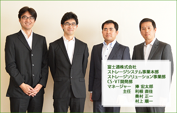 富士通株式会社 ストレージシステム事業本部 ストレージソリューション事業部 CS・VT開発部：マネージャー 捧 宏太郎 / 主任 利根 直佳 / 奥村 正一、村上 順一