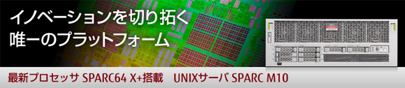 イノベーションを切り拓く、唯一のプラットフォーム。最新プロセッサSPARC64 X+搭載 UNIXサーバ SPARC M10