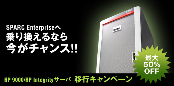 SPARC Enterpriseへ乗り換えるなら今がチャンス！！ HP 9000 / HP Integrityサーバ 移行キャンペーン。最大50％OFF。