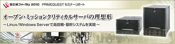 富士通フォーラム2010 東京開催 PRIMEQUESTセミナーリポート「オープン・ミッションクリティカルサーバの理想形 ～Linux/Windows Serverで高信頼・基幹システムを実現～」