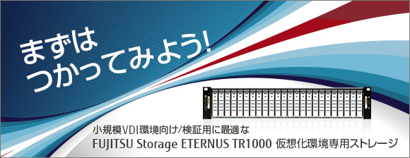 まずはつかってみよう！ 小規模VDI環境向け/検証用に最適なETERNUS TR1000 仮想化環境専用ストレージ