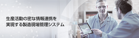 生産活動の密な情報連携を実県する製造現場管理システム