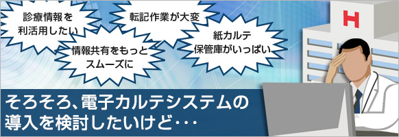 そろそろ電子カルテシステムの導入を検討したいけど・・・ そろそろ電子カルテシステムの導入を検討したいけど・・・