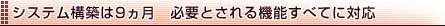 システム構築は9ヵ月。必要とされる機能すべてに対応