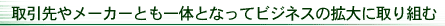 取引先やメーカーとも一体となってビジネスの拡大に取り組む