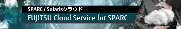 SPARC/Solarisクラウド FUJITSU Cloud Service for SPARC