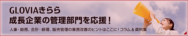 GLOVIAきらら 成長企業の管理部門を応援！ 人事・総務、会計・経理、販売管理の業務改善のヒントはここに！コラム＆資料集