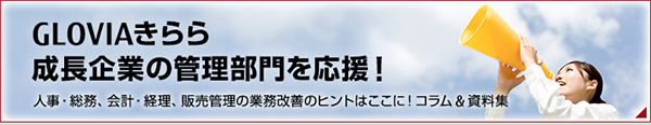 GLOVIAきらら 成長企業の管理部門を応援！ 人事・総務、会計・経理、販売管理の業務改善のヒントはここに！コラム＆資料集