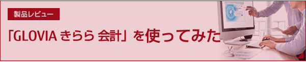 製品レビュー 「GLOVIA きらら 会計」を使ってみた