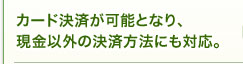 カード決済が可能となり、現金以外の決済方法にも対応。