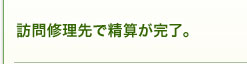 訪問修理先で精算が完了。 訪問修理先で精算が完了。