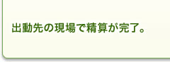 出動先の現場で精算が完了。