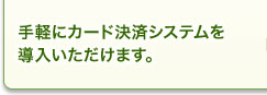 手軽にカード決済システムを導入いただけます。