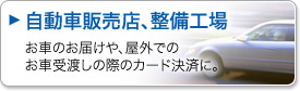 自動車販売店、整備工場。お車のお届けや、屋外でのお車受け渡しの際のカード決済に。