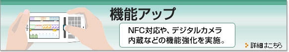 機能アップ。NFC対応や、デジタルカメラ内蔵などの機能強化を実施。