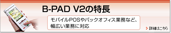 B-PAD V2の特長。モバイルPOSやバックオフィス業務など、幅広い業務に対応。