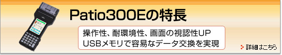 Patio300Eの特長。操作性、耐環境性、画面視認性UP。USBメモリで容易なデータ交換を実現。