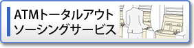 ATMトータルアウトソーシングサービス ATMトータルアウトソーシングサービス