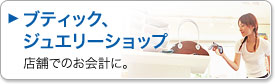 ブティック、ジュエリーショップ。店舗でのお会計に。