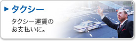 タクシー。タクシー運賃のお支いに。