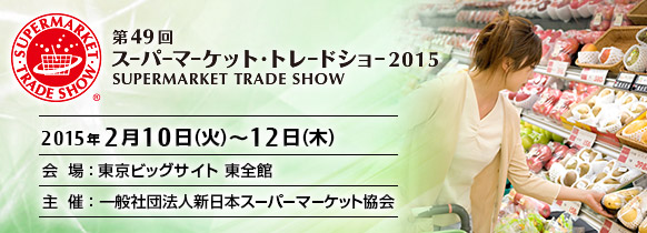 第49回スーパーマーケット・トレードショー2015。2015年2月10日（火曜日）～12日（木曜日） 東京ビッグサイト 東全館。