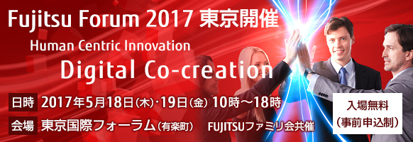 Fujitsu Forum 2017 東京開催。テーマは「Human Centric Innovation - Digital Co-creation」。【会期】2017年5月18日（木曜日）・19日（金曜日）10時から18時。【会場】東京国際フォーラム。【入場無料（事前申込制）】。FUJITSUファミリ会共催。