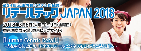 第34回流通情報システム総合展 リテールテックJAPAN 2018。2018年3月6日（火曜日）～9日（金曜日）。東京国際展示場［東京ビッグサイト］。