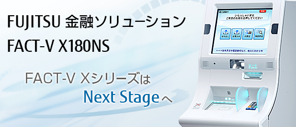 FUJITSU 金融ソリューション FACT-V X180NS。FACT-V XシリーズはNext Stageへ。