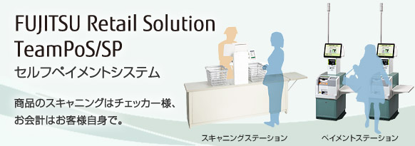 FUJITSU Retail Solution TeamPoS/SP セルフペイメントシステム。商品のスキャニングはチェッカー様、お会計はお客様自身で。