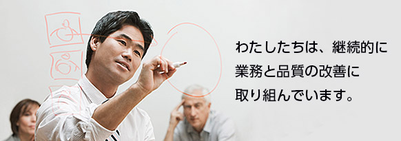 わたしたちは、継続的に業務と品質の改善に取り組んでいます。