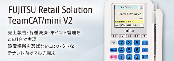 FUJITSU Retail Solution TeamCAT/mini V2。売上報告・各種決済・ポイント管理をこの1台で実現。設置場所を選ばないコンパクトなテナント向けマルチ端末。