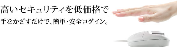 高いセキュリティを低価格で。手をかざすだけで、簡単・安全ログイン。オンラインからお買い求めいただけます。