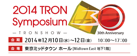 「2014 TRON Symposium（TRONSHOW）」。2014年12月10日(水曜日)～12日(金曜日)、東京ミッドタウン ホール（Midtown East 地下1階）