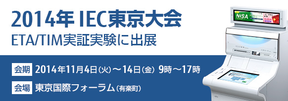 「2014年IEC東京大会におけるETA/TIM実証実験への出展について」。2014年11月4日（火曜日)～14日（金曜日） 9時～17時 東京国際フォーラム（東京・有楽町）