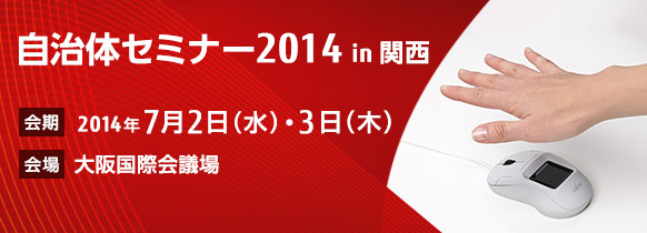 自治体セミナー2014 in 関西。【会期】2014年7月2日（水曜日）・3日（木曜日）。【会場】大阪国際会議場。