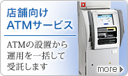 店舗向けATMサービス。銀行ATMの設置から運用を一括して受託する、日本初のATMアウトソーシングサービスです。