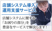 店舗システム導入／運用支援サービス。店舗システムに関する「お困りの部分」を豊富なサービスで解決します